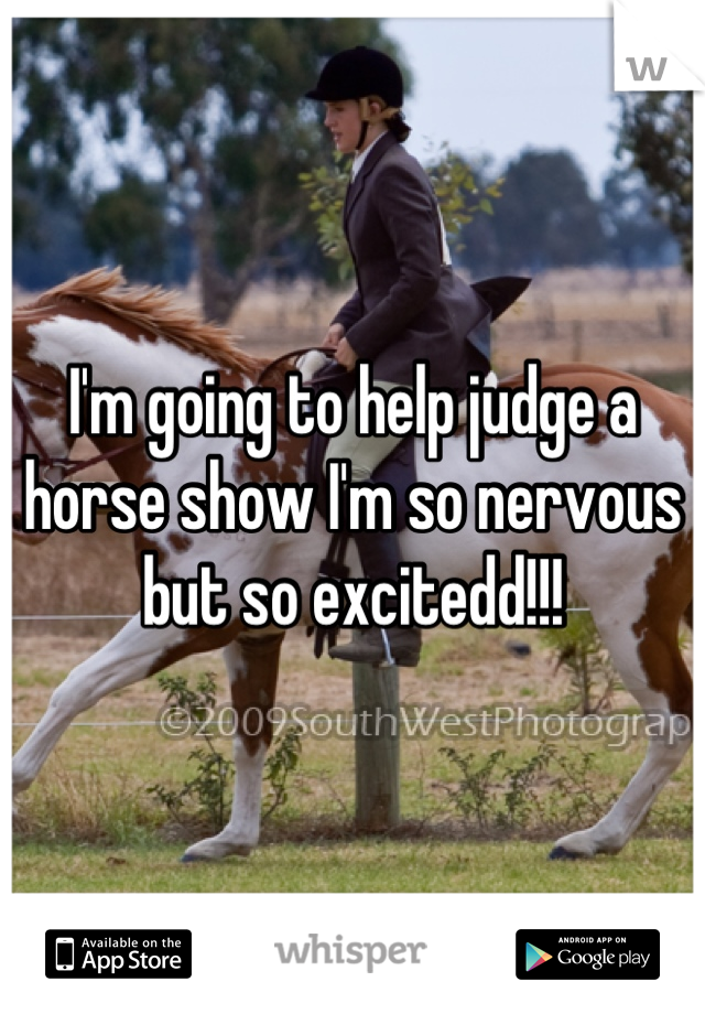 I'm going to help judge a horse show I'm so nervous but so excitedd!!!