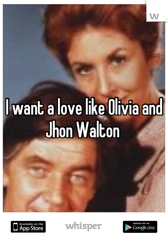 I want a love like Olivia and Jhon Walton 