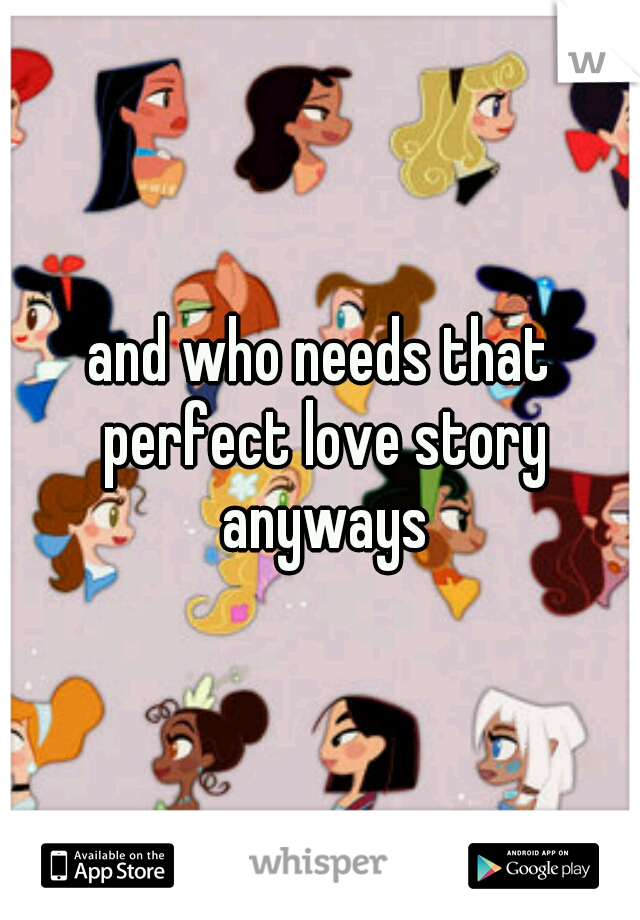 and who needs that perfect love story anyways