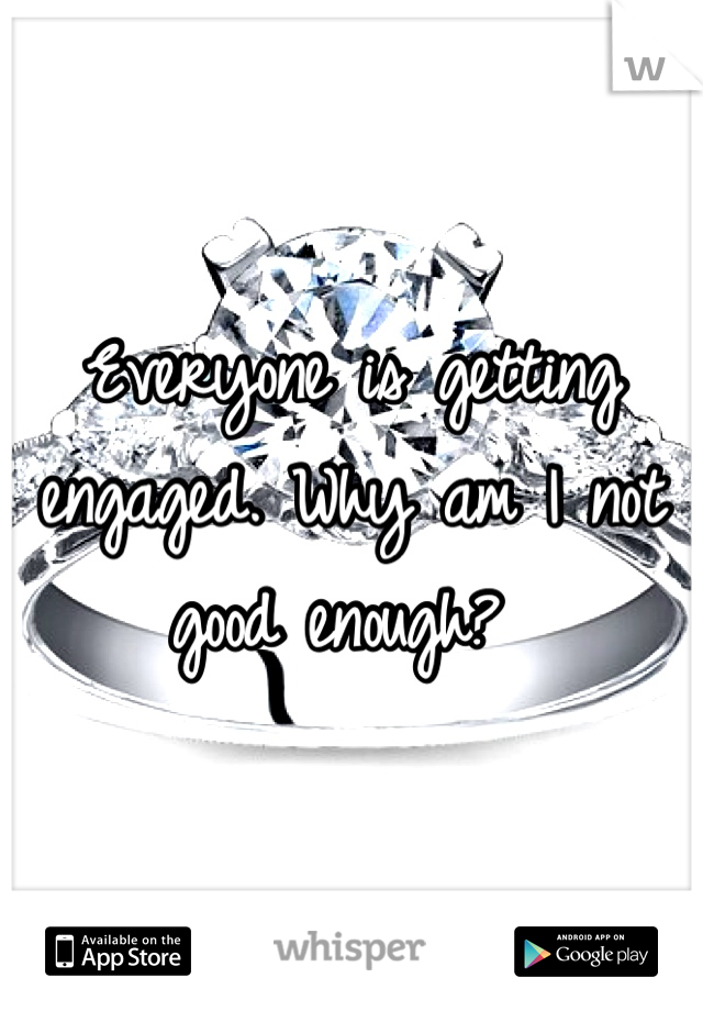 Everyone is getting engaged. Why am I not good enough? 