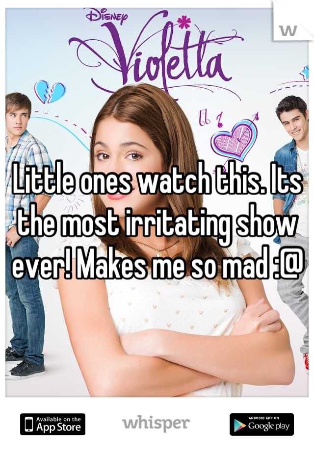 Little ones watch this. Its the most irritating show ever! Makes me so mad :@