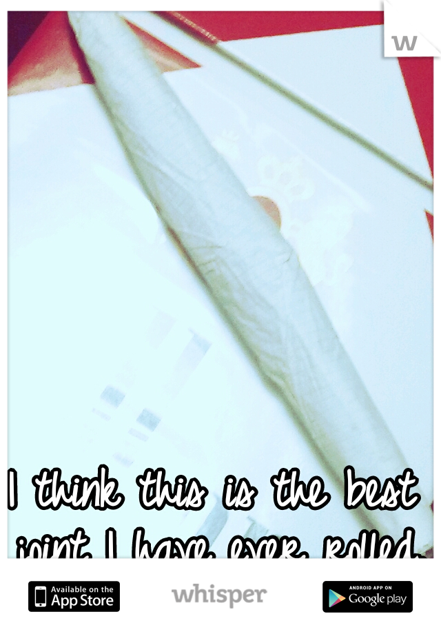 I think this is the best joint I have ever rolled.