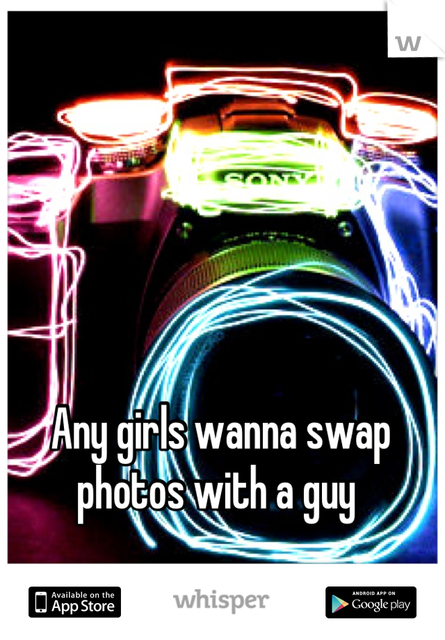 Any girls wanna swap photos with a guy 