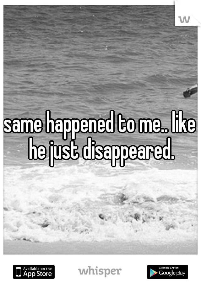 same happened to me.. like he just disappeared.