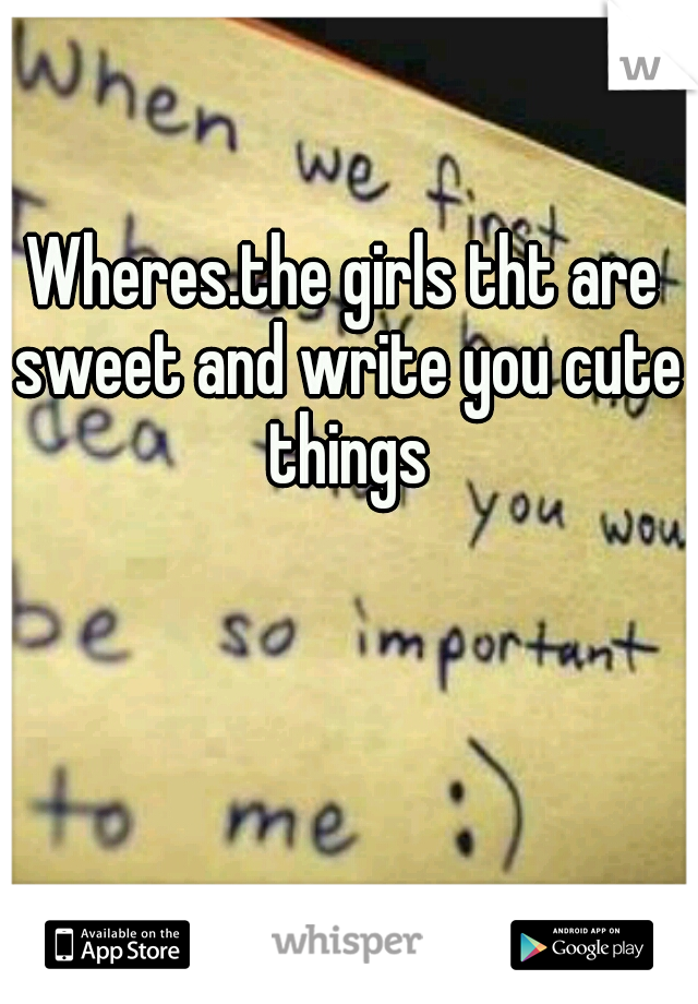 Wheres.the girls tht are sweet and write you cute things