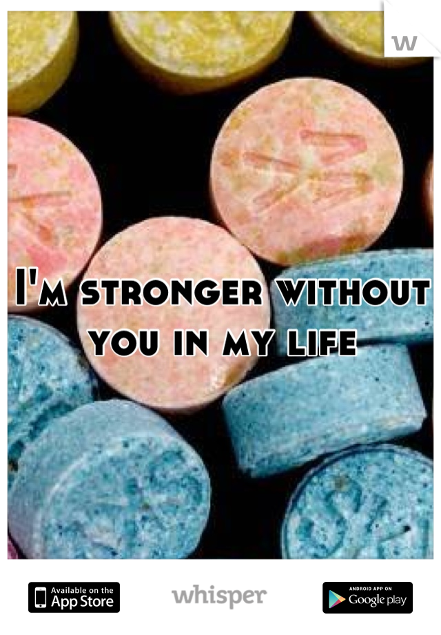 I'm stronger without you in my life
