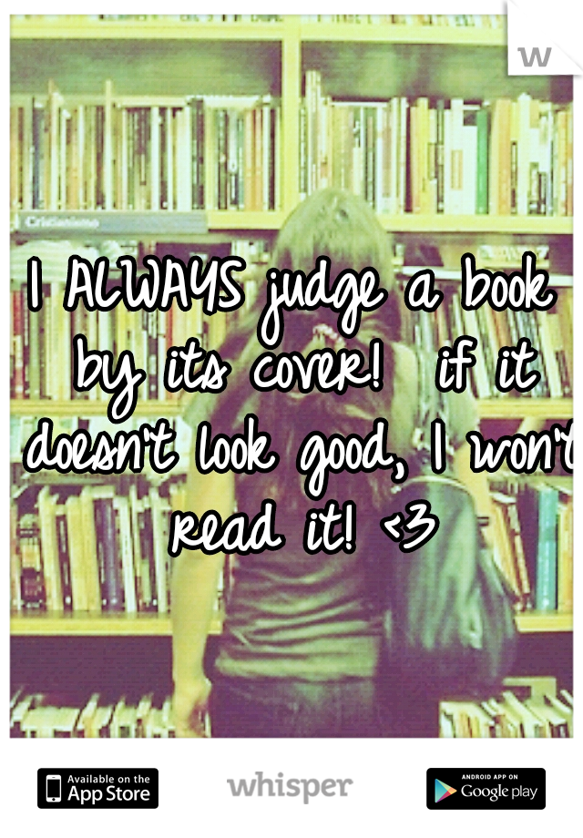 I ALWAYS judge a book by its cover!

if it doesn't look good, I won't read it! <3