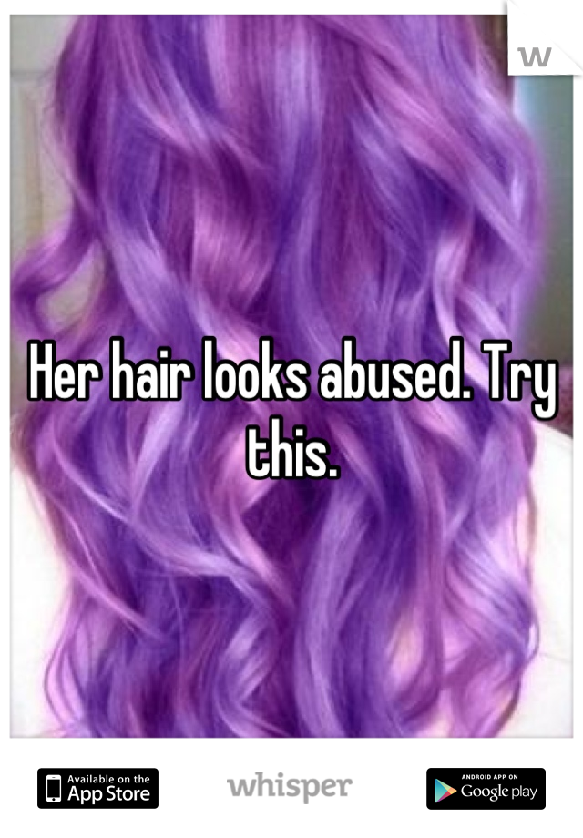 Her hair looks abused. Try this.