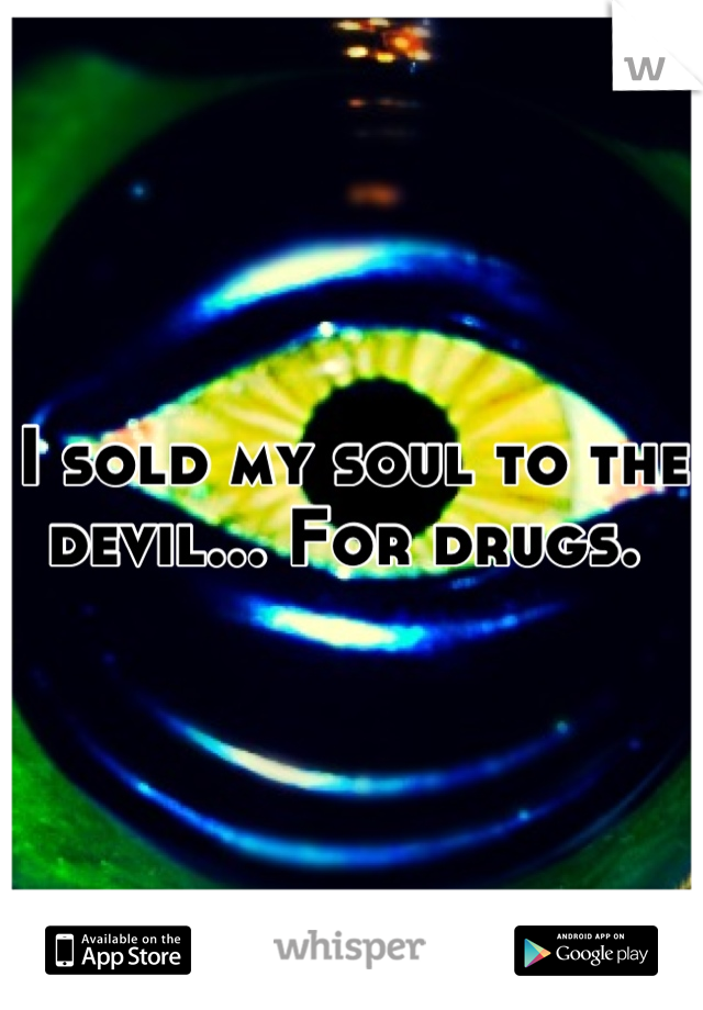 I sold my soul to the devil... For drugs. 