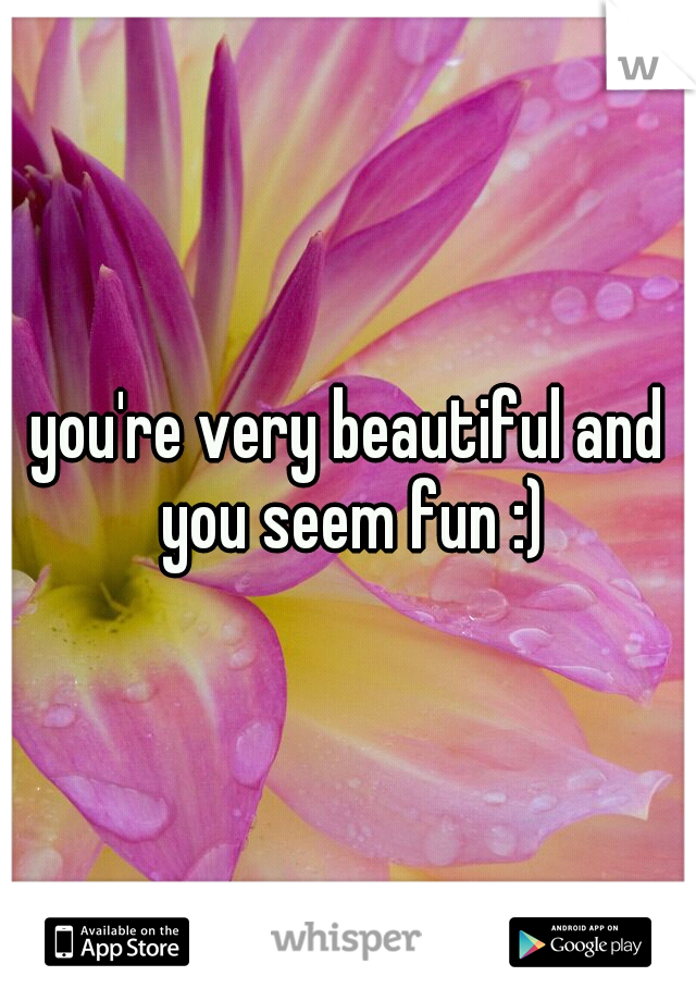 you're very beautiful and you seem fun :)