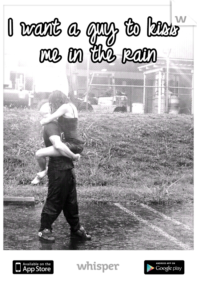 I want a guy to kiss me in the rain
