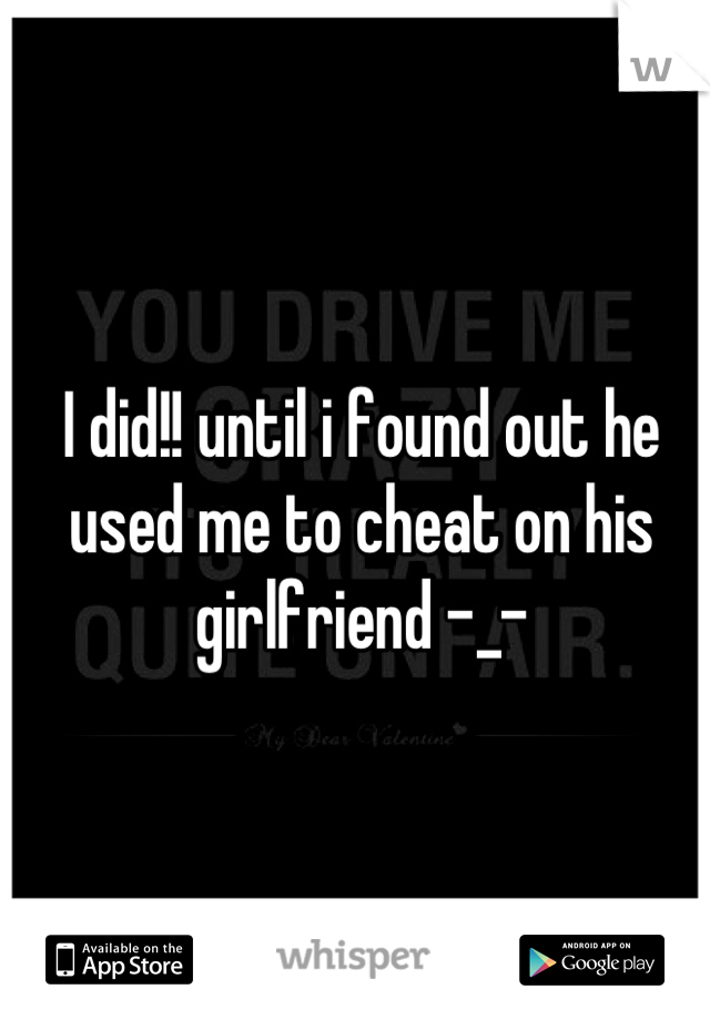 I did!! until i found out he used me to cheat on his girlfriend -_-
