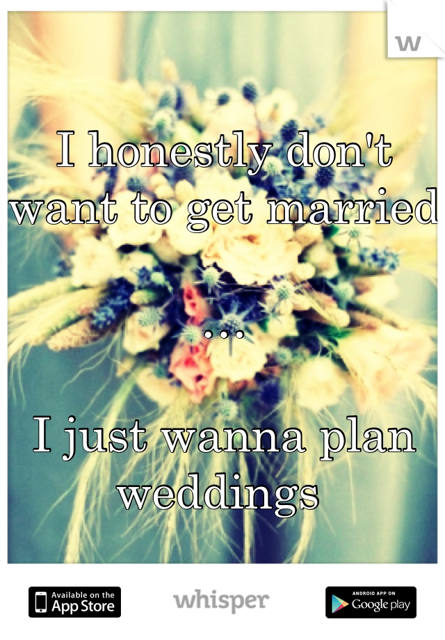 I honestly don't want to get married

…

I just wanna plan weddings 