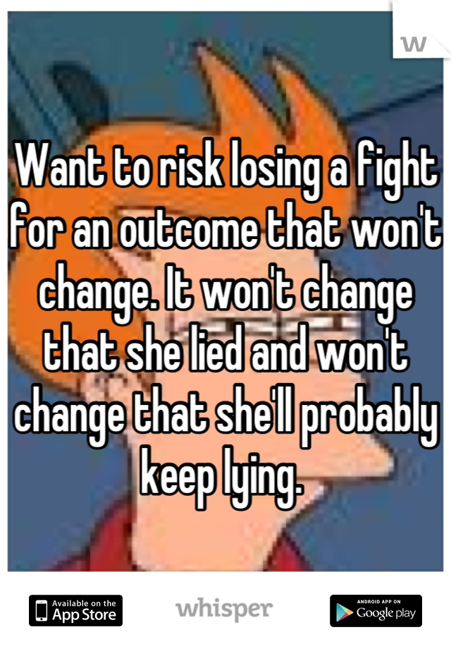 Want to risk losing a fight for an outcome that won't change. It won't change that she lied and won't change that she'll probably keep lying. 