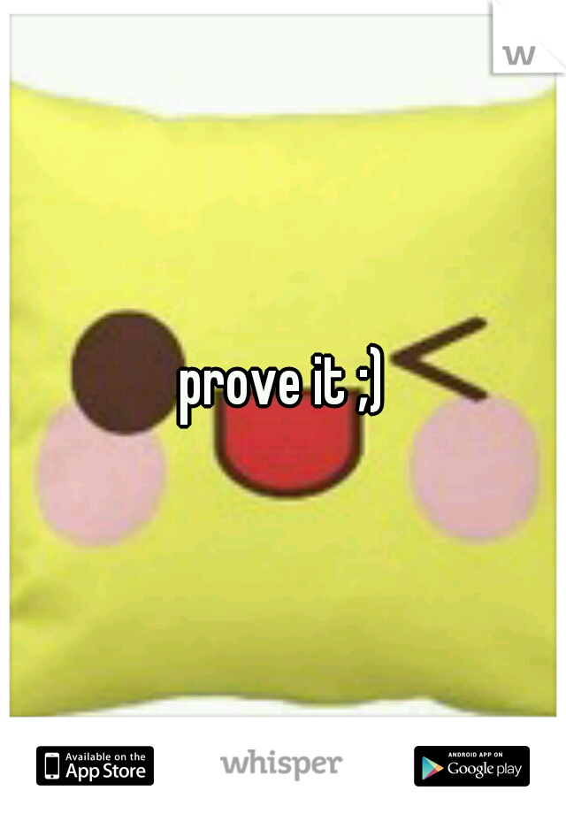 prove it ;)