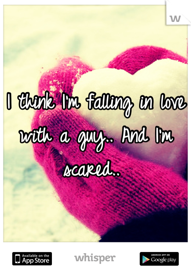 I think I'm falling in love with a guy.. And I'm scared.. 