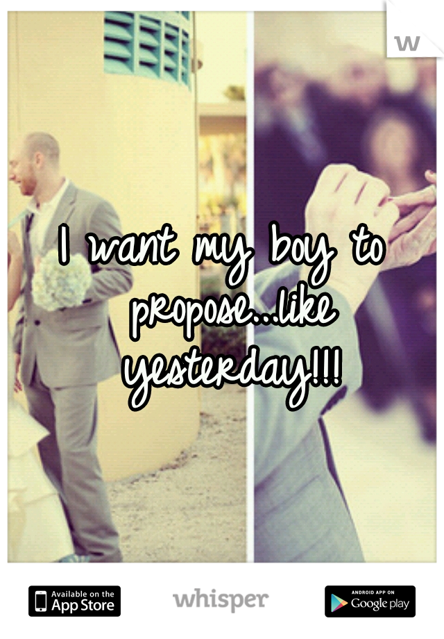 I want my boy to propose...like yesterday!!!