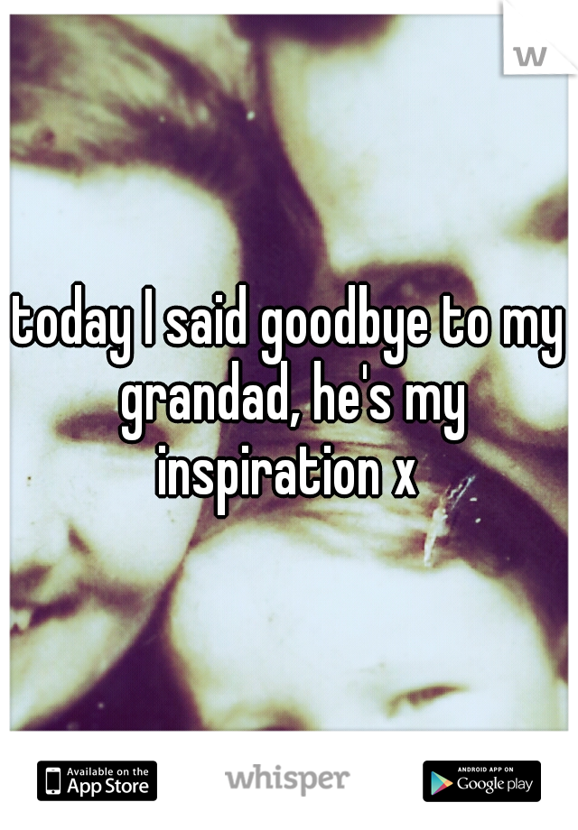 today I said goodbye to my grandad, he's my inspiration x 