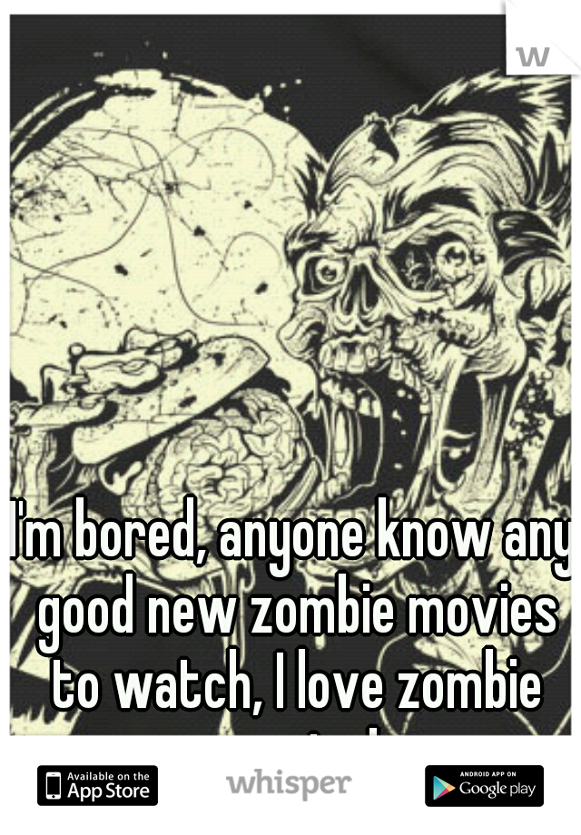 I'm bored, anyone know any good new zombie movies to watch, I love zombie movies!