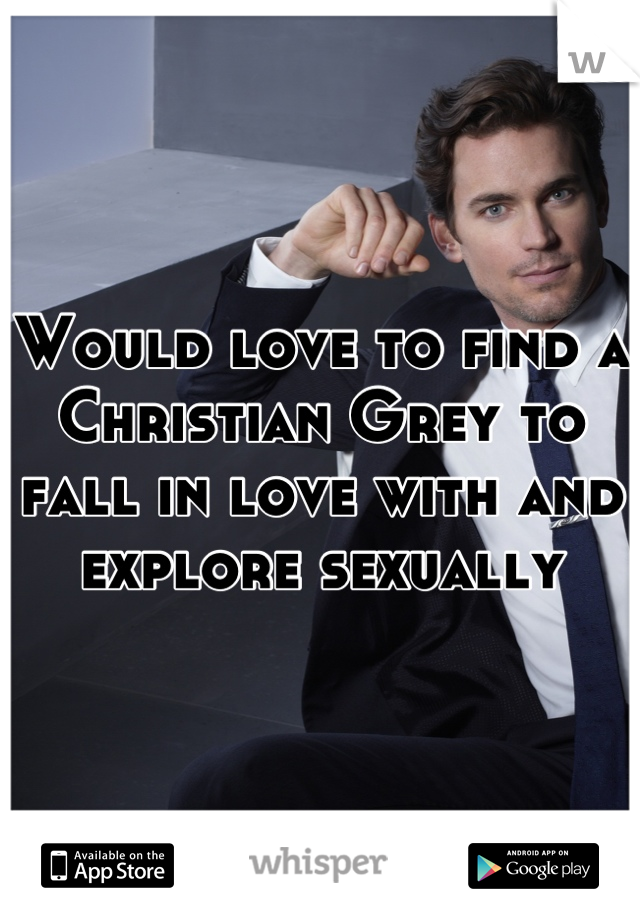 Would love to find a Christian Grey to fall in love with and explore sexually