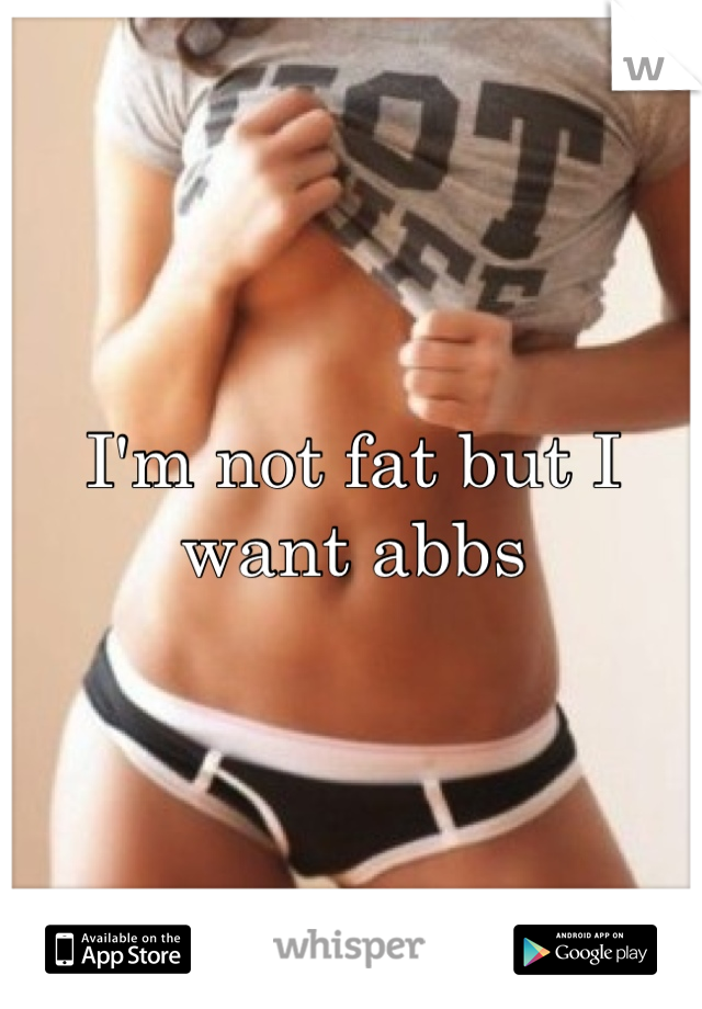 I'm not fat but I want abbs