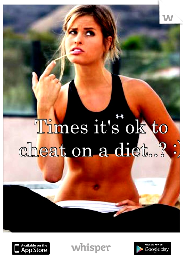 Times it's ok to cheat on a diet..? :)