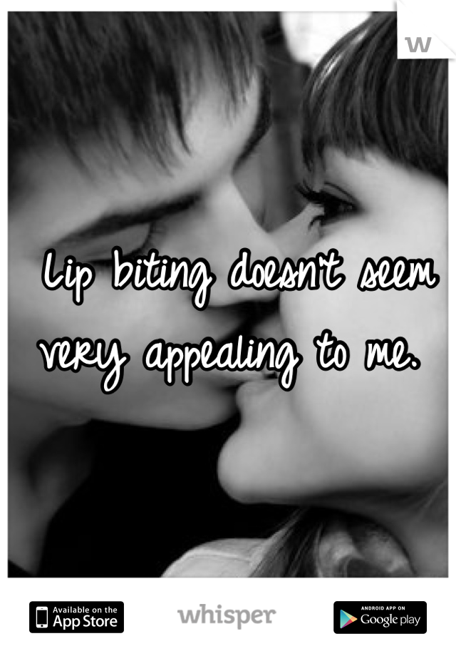 Lip biting doesn't seem very appealing to me. 