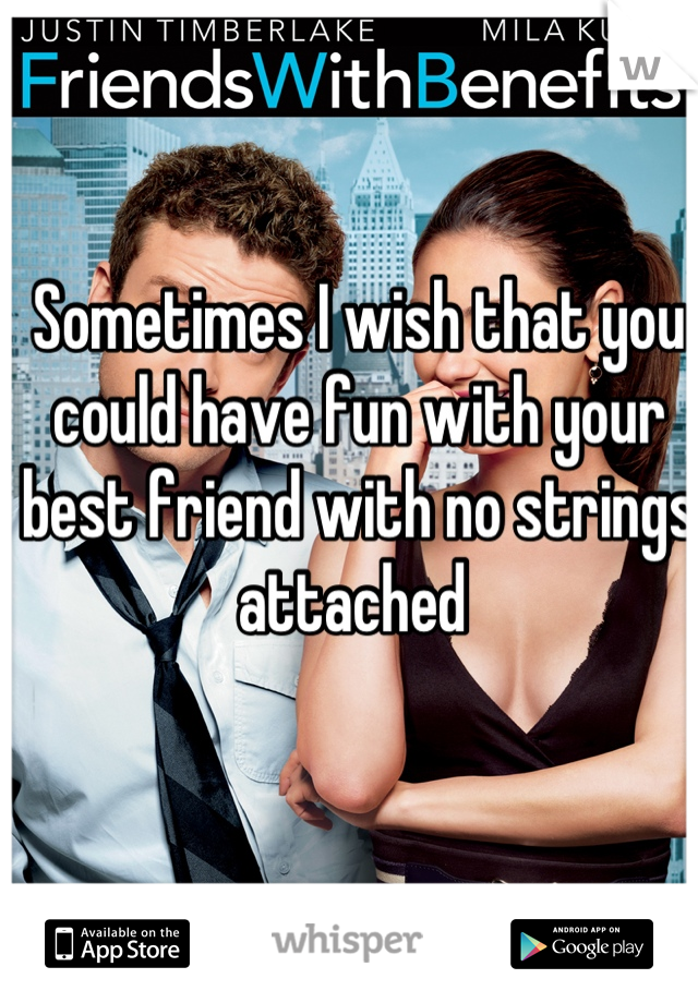 Sometimes I wish that you could have fun with your best friend with no strings attached 