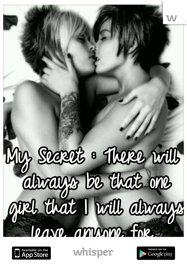 My Secret : There will always be that one girl that I will always leave anyone for 