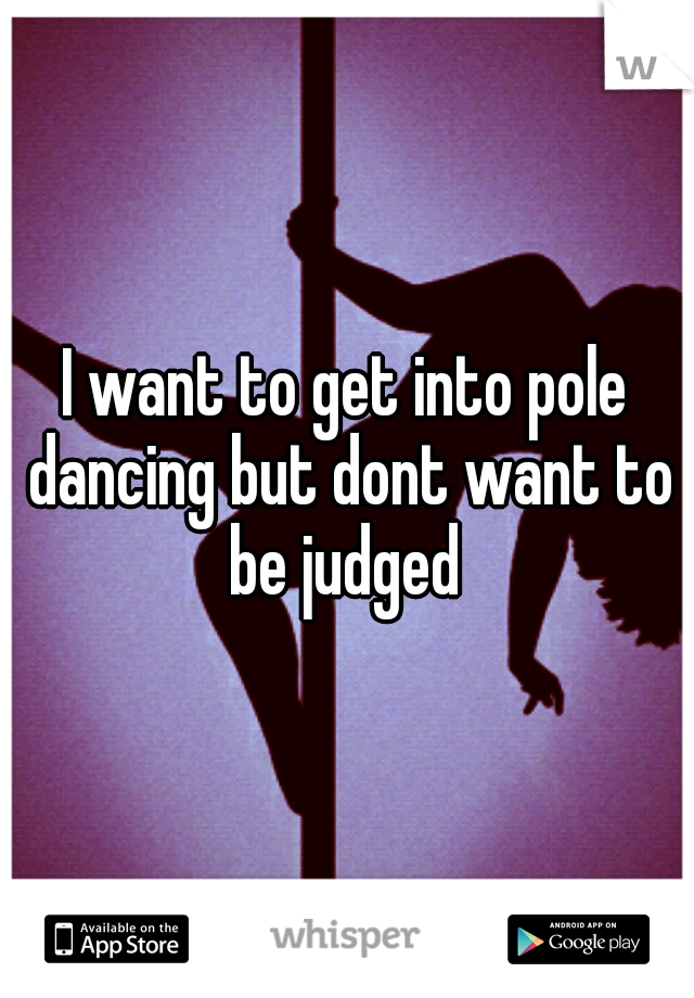 I want to get into pole dancing but dont want to be judged 