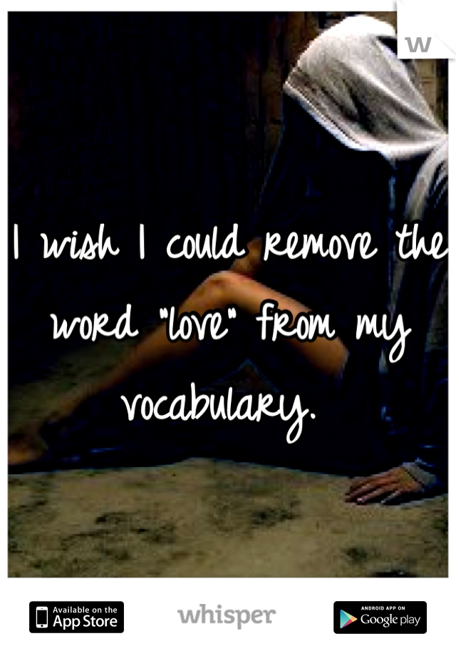 I wish I could remove the word "love" from my vocabulary. 