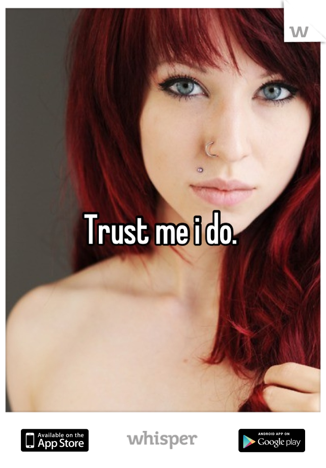 Trust me i do. 