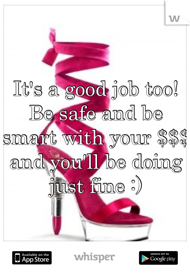 It's a good job too! Be safe and be smart with your $$$ and you'll be doing just fine :)