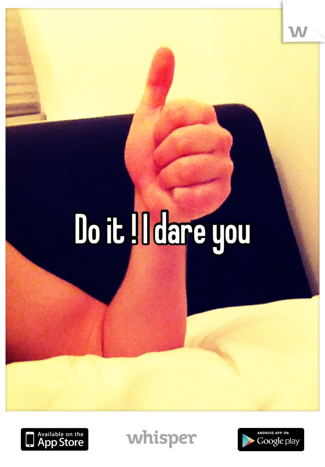 Do it ! I dare you
