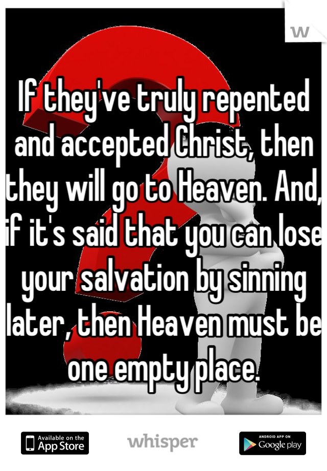 If they've truly repented and accepted Christ, then they will go to Heaven. And, if it's said that you can lose your salvation by sinning later, then Heaven must be one empty place.