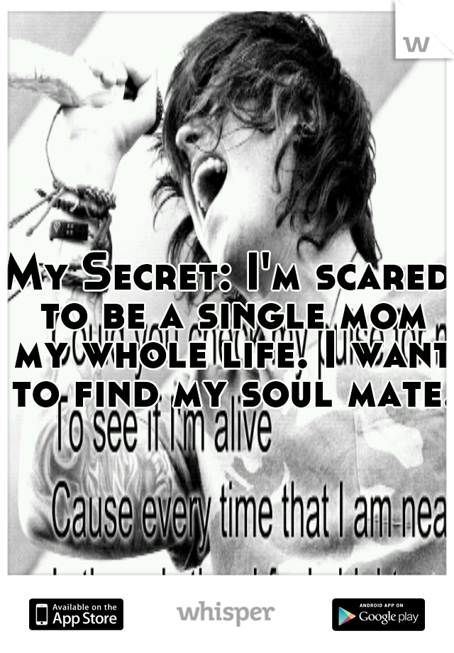 My Secret: I'm scared to be a single mom my whole life. I want to find my soul mate. 