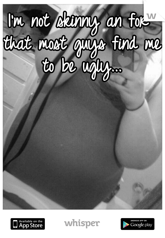 I'm not skinny an for that most guys find me to be ugly...