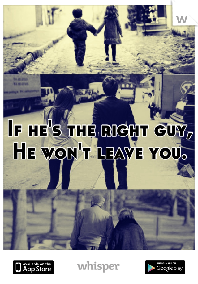 If he's the right guy,
He won't leave you.