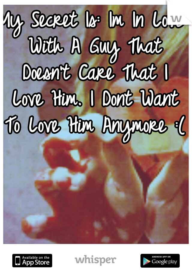 My Secret Is: Im In Love With A Guy That Doesn't Care That I Love Him. I Dont Want To Love Him Anymore :(