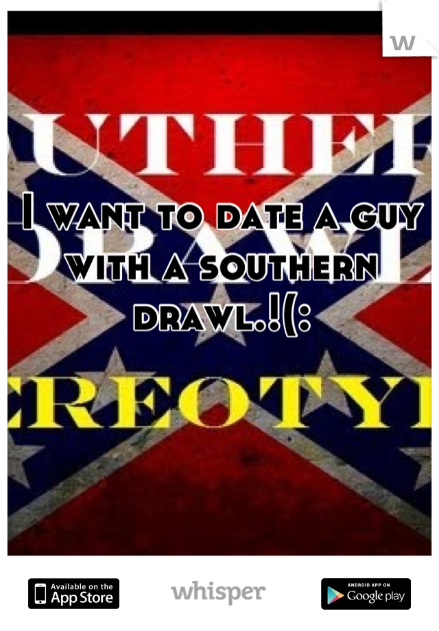 I want to date a guy with a southern drawl.!(: