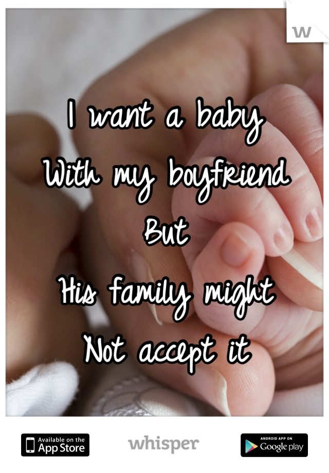 I want a baby
With my boyfriend 
But
His family might
Not accept it