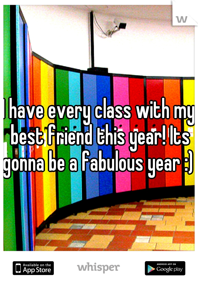 I have every class with my best friend this year! Its gonna be a fabulous year :) 