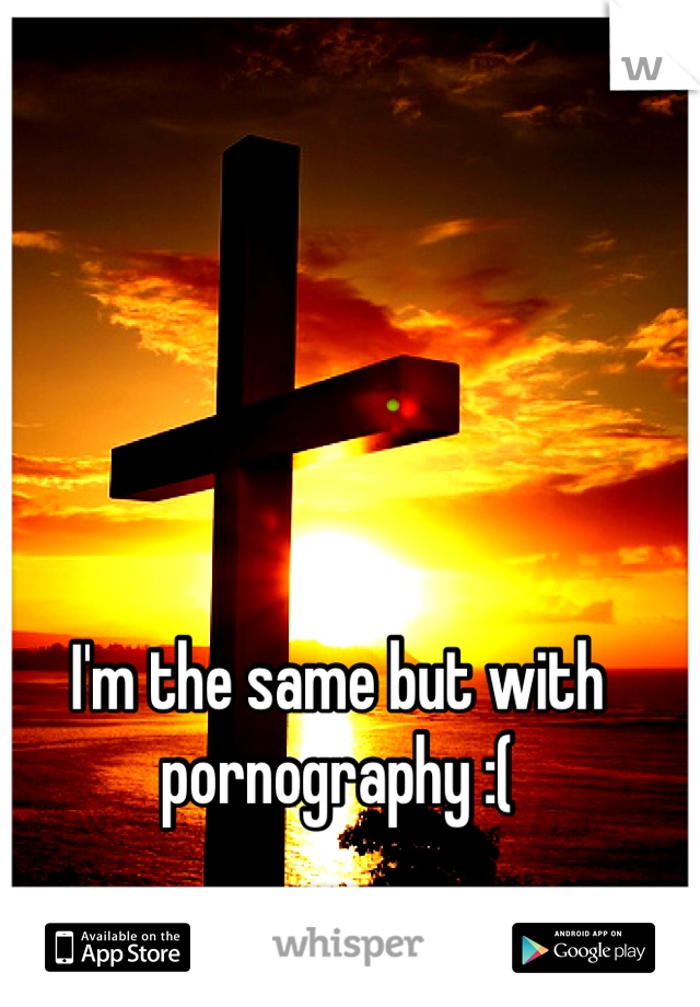 I'm the same but with pornography :(