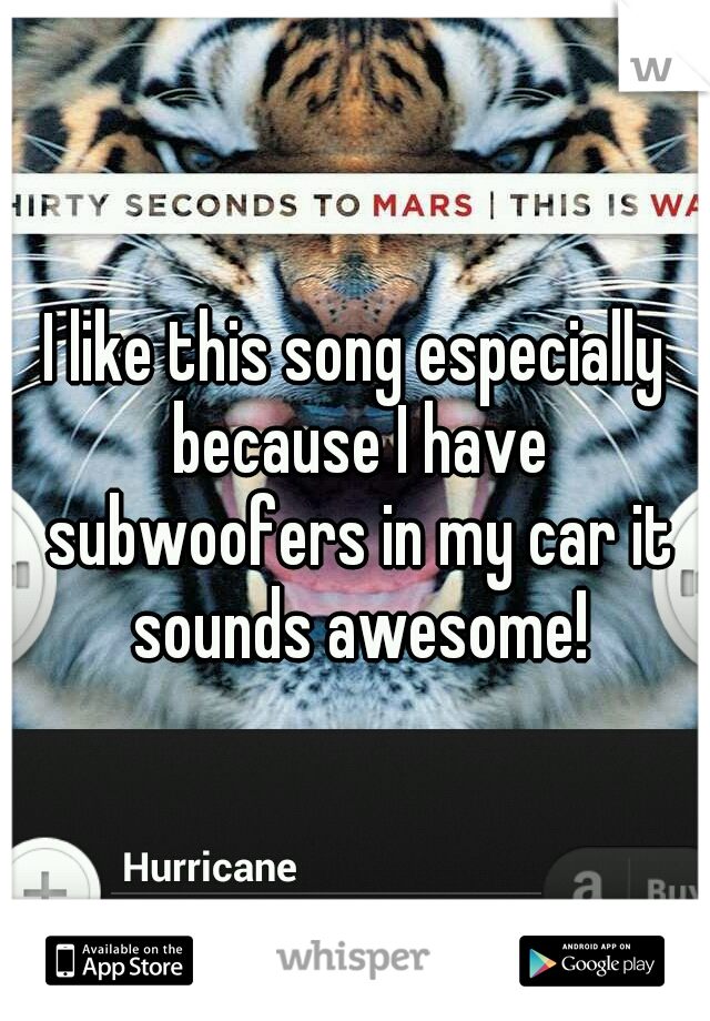 I like this song especially because I have subwoofers in my car it sounds awesome!