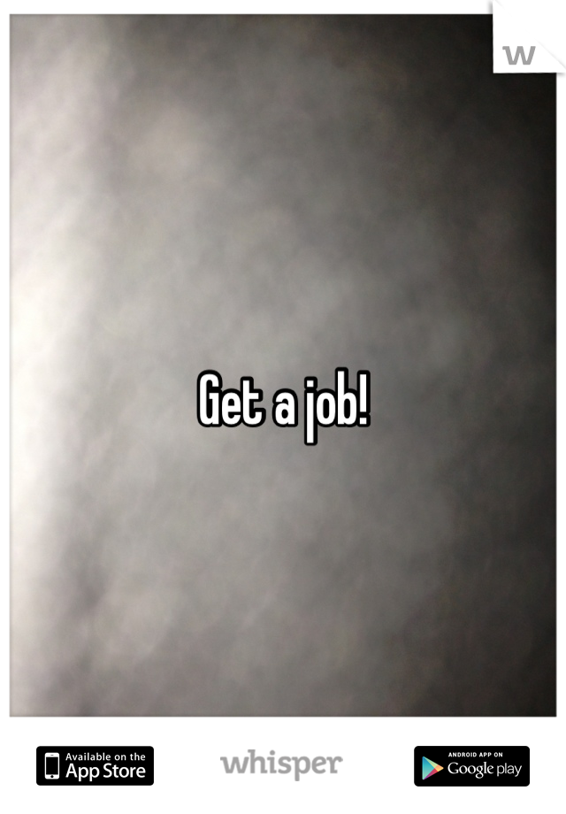 Get a job!