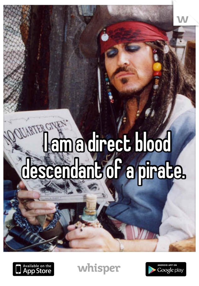 I am a direct blood descendant of a pirate.  