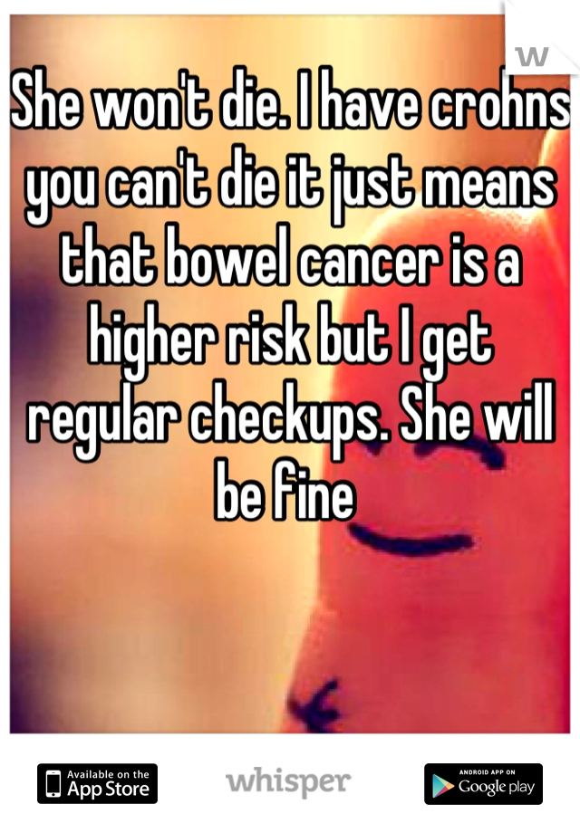 She won't die. I have crohns you can't die it just means that bowel cancer is a higher risk but I get regular checkups. She will be fine 