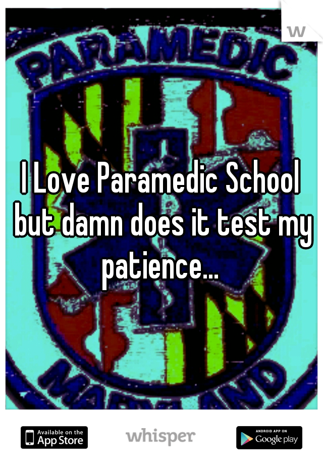I Love Paramedic School but damn does it test my patience... 