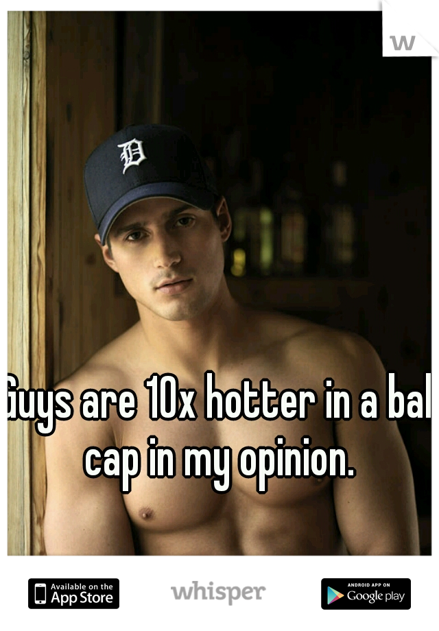 Guys are 10x hotter in a ball cap in my opinion. 