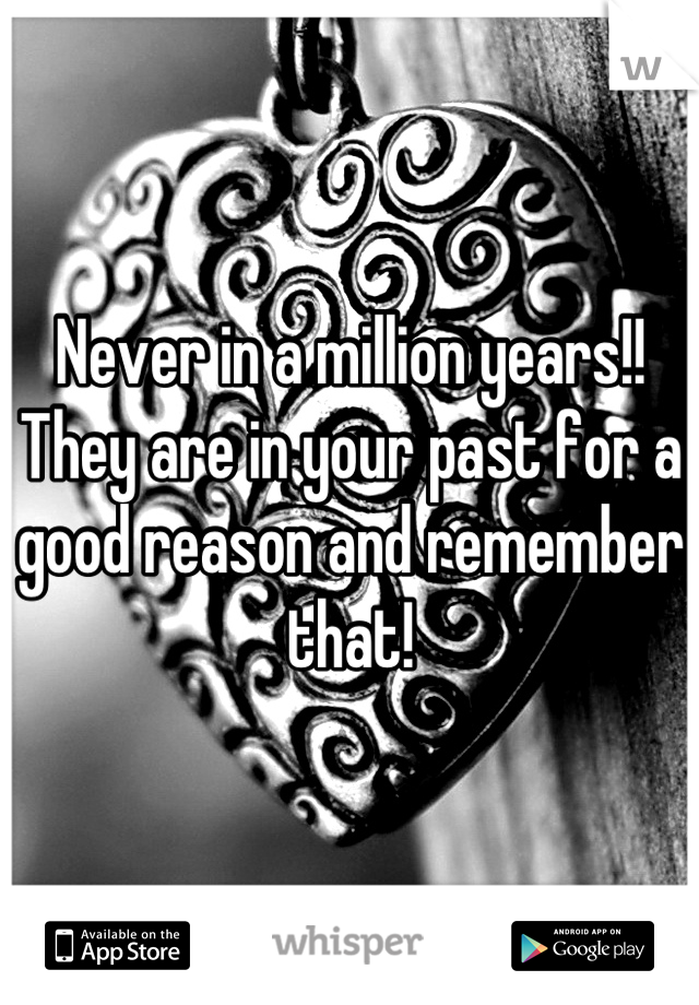 Never in a million years!! They are in your past for a good reason and remember that!